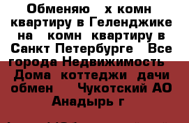 Обменяю 2-х комн. квартиру в Геленджике на 1-комн. квартиру в Санкт-Петербурге - Все города Недвижимость » Дома, коттеджи, дачи обмен   . Чукотский АО,Анадырь г.
